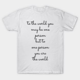 to the world you may be one person but to one person you are the world T-Shirt